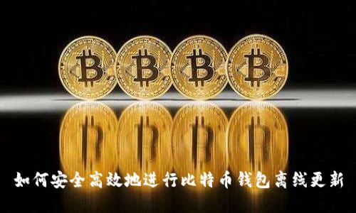 如何安全高效地进行比特币钱包离线更新
