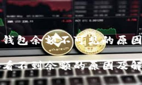 理解以太坊钱包余额不可见的原因及解决方案

以太坊钱包看不到余额的原因及解决方案