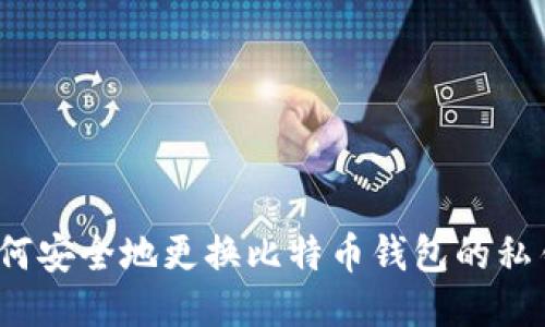 如何安全地更换比特币钱包的私钥？