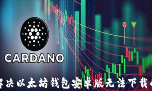 
如何解决以太坊钱包安卓版无法下载的问题