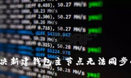 如何解决新建钱包主节点无法同步的问题？