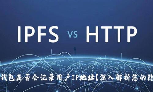 标签
比特币钱包是否会记录用户IP地址？深入解析您的隐私保护