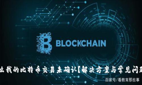 为什么我的比特币交易未确认？解决方案与常见问题解析