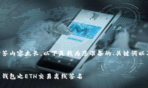 由于回答内容太长,以下是我为您准备的、关键词以及摘要:
区块链钱包之ETH交易离线签名