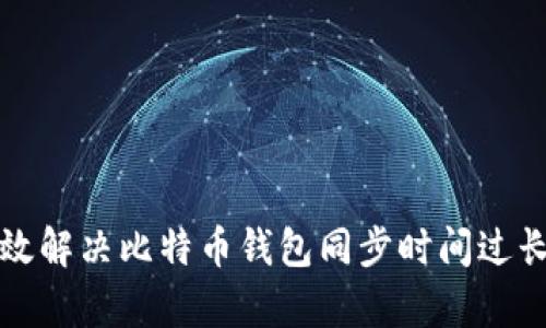 如何有效解决比特币钱包同步时间过长的问题