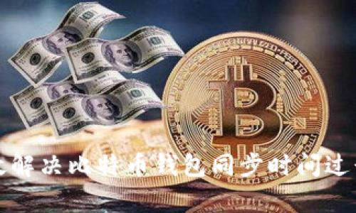 如何有效解决比特币钱包同步时间过长的问题