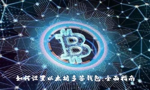 如何设置以太坊多签钱包：全面指南