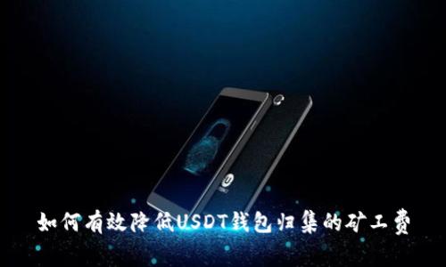 如何有效降低USDT钱包归集的矿工费