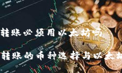 im钱包转账必须用以太坊吗

IM钱包转账的币种选择与以太坊的关系