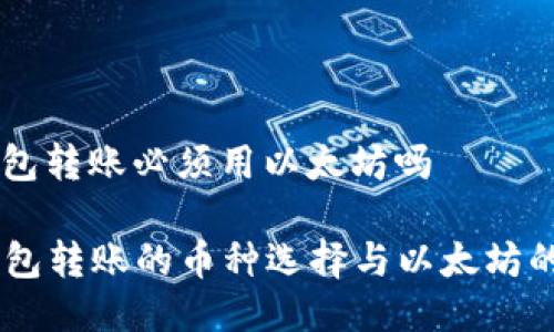 im钱包转账必须用以太坊吗

IM钱包转账的币种选择与以太坊的关系