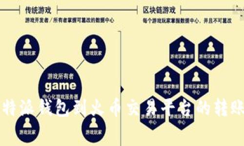 如何比特派钱包到火币交易平台的转账矿工费