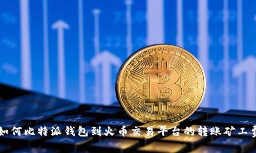 如何比特派钱包到火币交易平台的转账矿工费