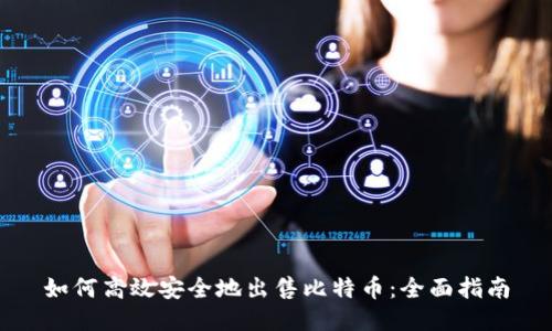 如何高效安全地出售比特币：全面指南