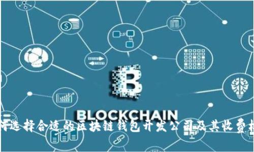 如何选择合适的区块链钱包开发公司及其收费标准