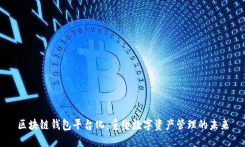 区块链钱包平台化：重塑数字资产管理的未来