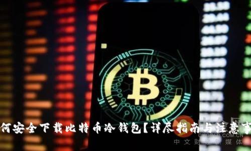 如何安全下载比特币冷钱包？详尽指南与注意事项