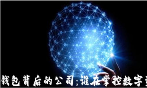 
揭秘区块链钱包背后的公司：谁在掌控数字资产的安全？