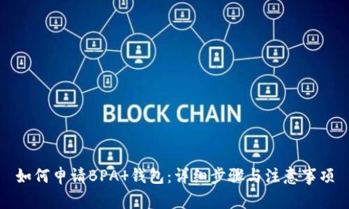 如何申请BPA 钱包：详细步骤与注意事项