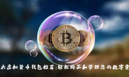 十大虚拟货币钱包推荐：轻松购买和管理您的数字资产