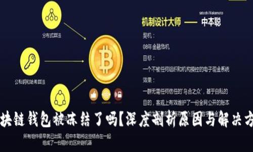 区块链钱包被冻结了吗？深度剖析原因与解决方案