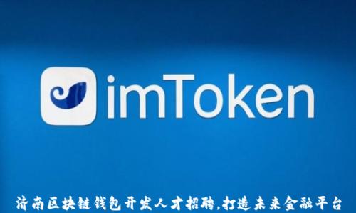 
济南区块链钱包开发人才招聘，打造未来金融平台