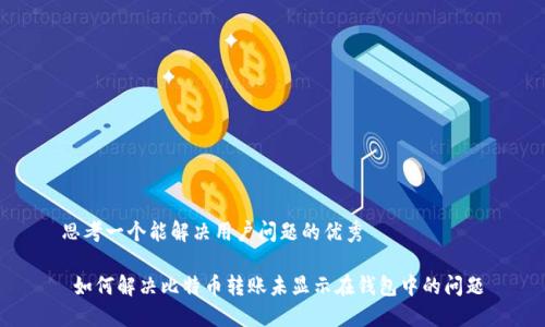 思考一个能解决用户问题的优秀

 如何解决比特币转账未显示在钱包中的问题