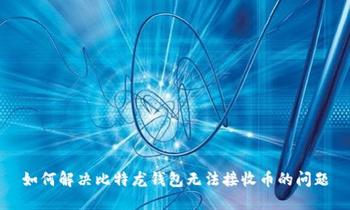 如何解决比特龙钱包无法接收币的问题