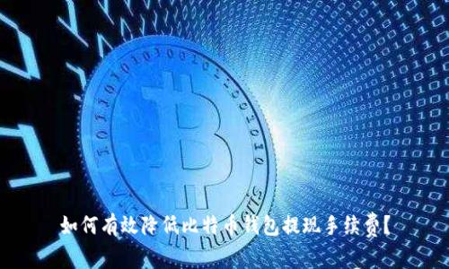 如何有效降低比特币钱包提现手续费？