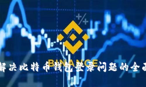 如何解决比特币钱包登录问题的全面指南