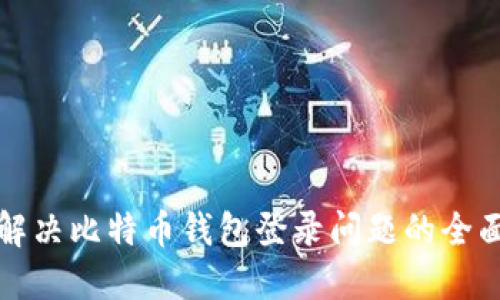 如何解决比特币钱包登录问题的全面指南