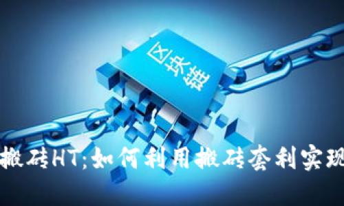 以太坊钱包搬砖HT：如何利用搬砖套利实现收益最大化