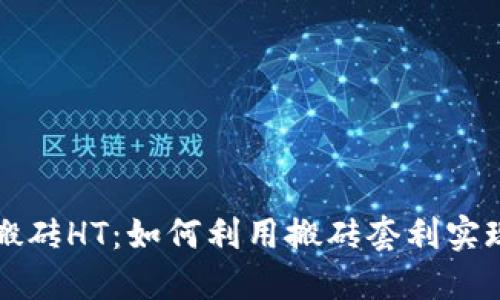 以太坊钱包搬砖HT：如何利用搬砖套利实现收益最大化