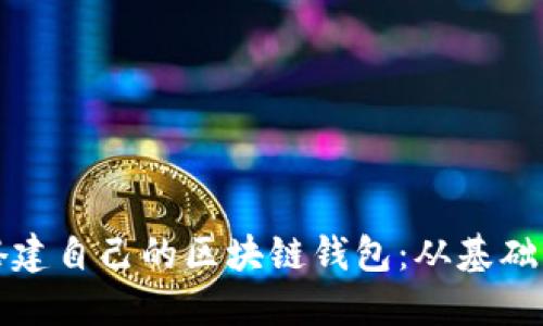 如何搭建自己的区块链钱包：从基础到实践