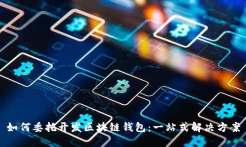 如何委托开发区块链钱包：一站式解决方案