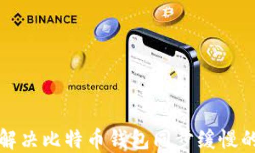 
如何解决比特币钱包同步缓慢的问题