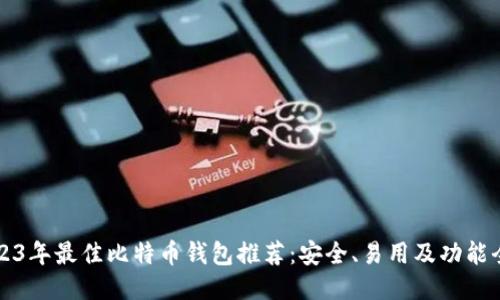 2023年最佳比特币钱包推荐：安全、易用及功能全面