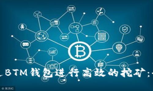 如何通过BTM钱包进行高效的挖矿：全面指南