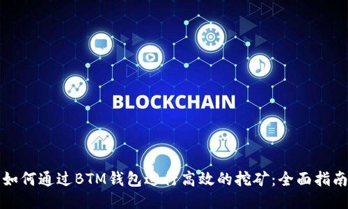 如何通过BTM钱包进行高效的挖矿：全面指南