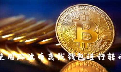 如何使用瑞波币离线钱包进行转币操作