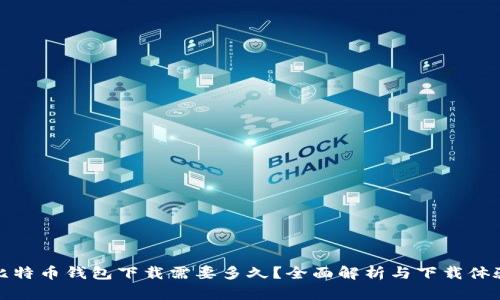 比特币钱包下载需要多久？全面解析与下载体验