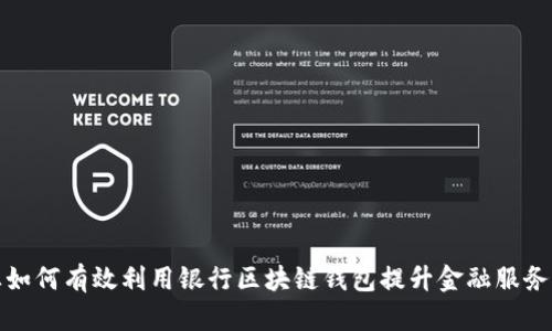 企业如何有效利用银行区块链钱包提升金融服务效率