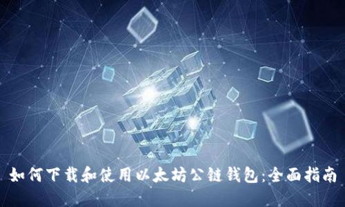 如何下载和使用以太坊公链钱包：全面指南