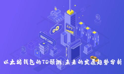 以太坊钱包的TD预测：未来的发展趋势分析