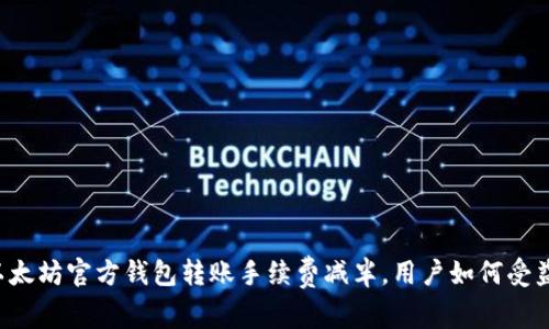 以太坊官方钱包转账手续费减半，用户如何受益？