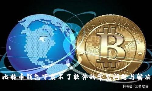 解决比特币钱包下载不了软件的常见问题与解决方案