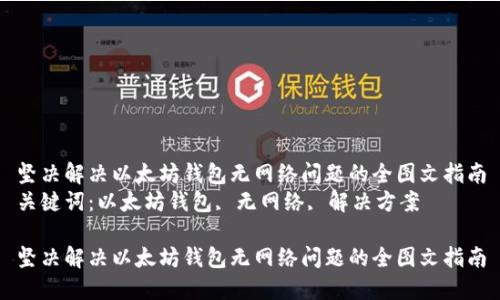 坚决解决以太坊钱包无网络问题的全图文指南
关键词：以太坊钱包, 无网络, 解决方案

坚决解决以太坊钱包无网络问题的全图文指南