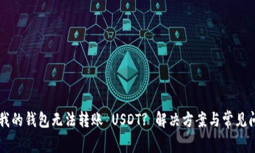 为什么我的钱包无法转账 USDT? 解决方案与常见问题解析