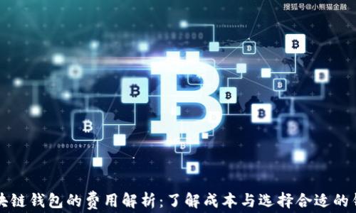 
区块链钱包的费用解析：了解成本与选择合适的钱包