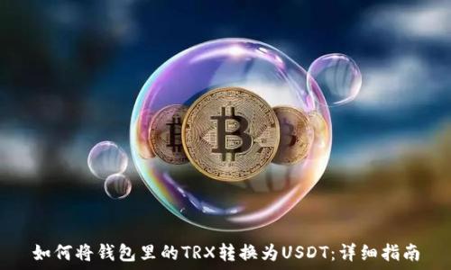   
如何将钱包里的TRX转换为USDT：详细指南