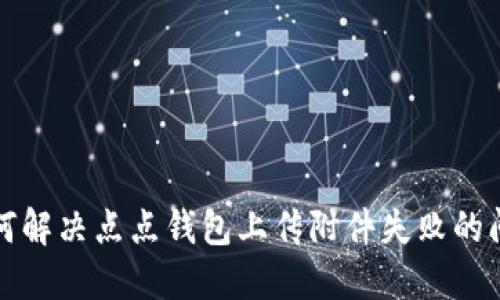 如何解决点点钱包上传附件失败的问题
